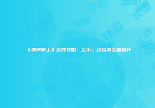 《弹珠骑士》实战攻略：金币、经验与装备提升