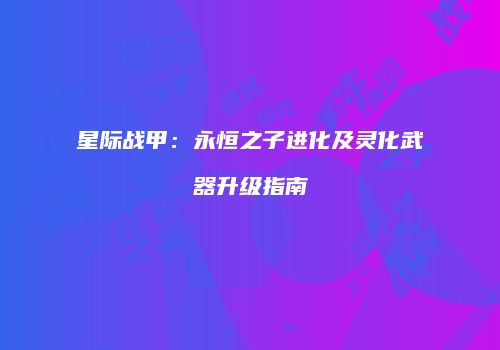 星际战甲：永恒之子进化及灵化武器升级指南