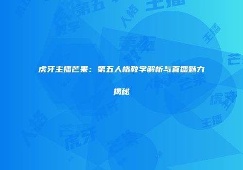 虎牙主播芒果：第五人格教学解析与直播魅力揭秘