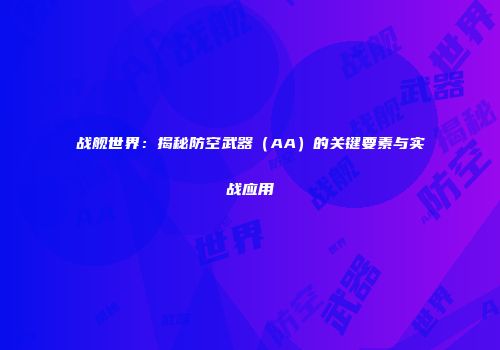 战舰世界：揭秘防空武器（AA）的关键要素与实战应用