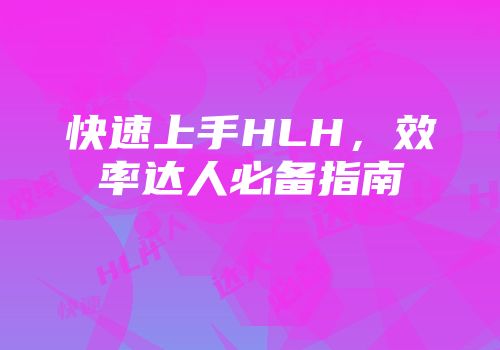 快速上手HLH，效率达人必备指南