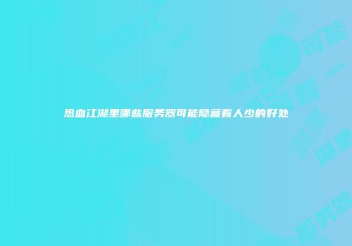 热血江湖里哪些服务器可能隐藏着人少的好处