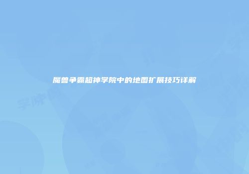 魔兽争霸超神学院中的地图扩展技巧详解