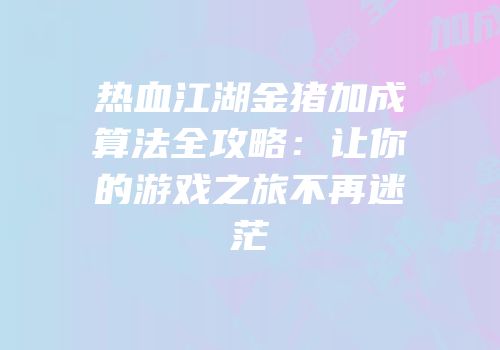 热血江湖金猪加成算法全攻略：让你的游戏之旅不再迷茫