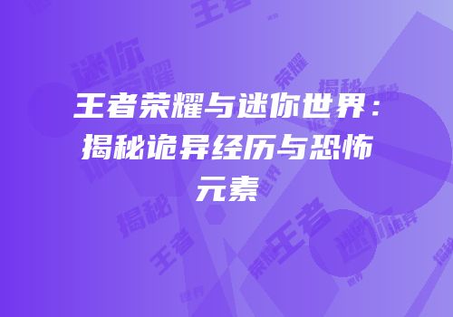 王者荣耀与迷你世界：揭秘诡异经历与恐怖元素