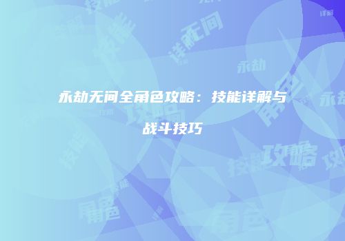 永劫无间全角色攻略：技能详解与战斗技巧