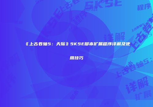 《上古卷轴5：天际》SKSE脚本扩展程序详解及使用技巧