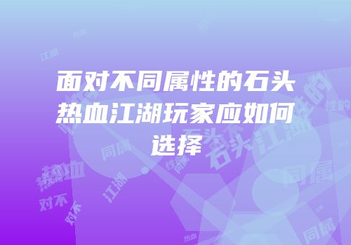 面对不同属性的石头热血江湖玩家应如何选择