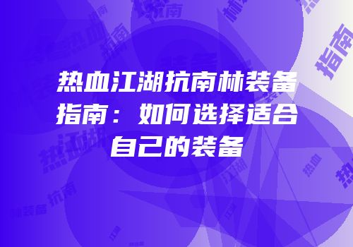 热血江湖抗南林装备指南：如何选择适合自己的装备