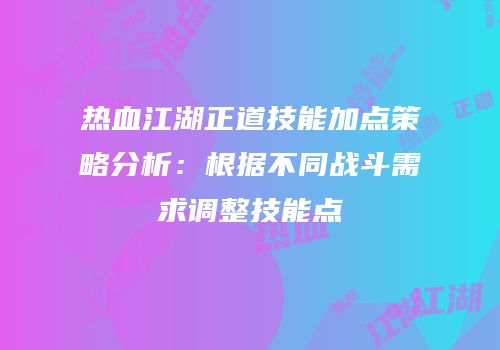 热血江湖正道技能加点策略分析：根据不同战斗需求调整技能点