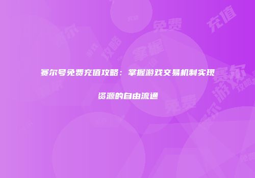 赛尔号免费充值攻略：掌握游戏交易机制实现资源的自由流通