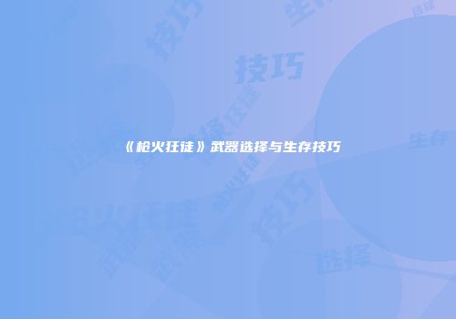 《枪火狂徒》武器选择与生存技巧