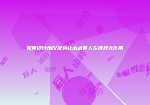 如何通过地形优势让山岭巨人发挥最大作用