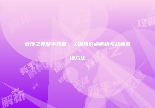 云顶之弈新手攻略：关键知识点解析与战绩查询方法