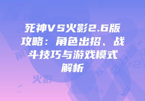死神VS火影2.6版攻略：角色出招、战斗技巧与游戏模式解析