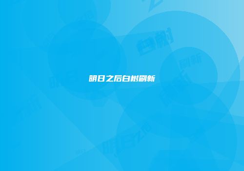明日之后白树刷新