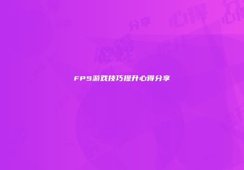 FPS游戏技巧提升心得分享