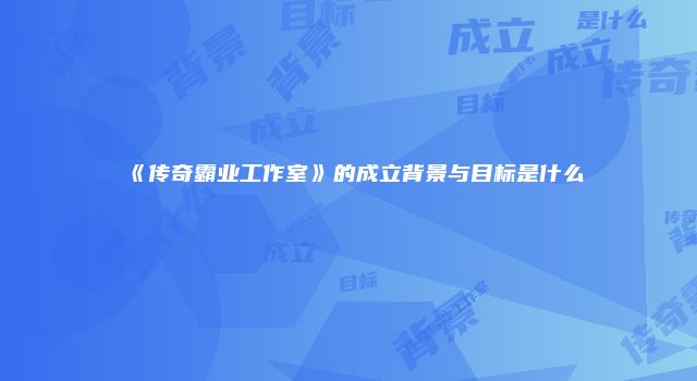 《传奇霸业工作室》的成立背景与目标是什么