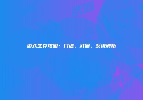 游戏生存攻略：门道、武器、系统解析