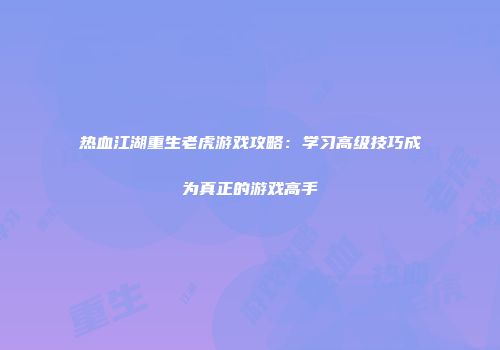 热血江湖重生老虎游戏攻略：学习高级技巧成为真正的游戏高手