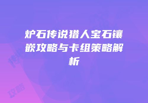 炉石传说猎人宝石镶嵌攻略与卡组策略解析