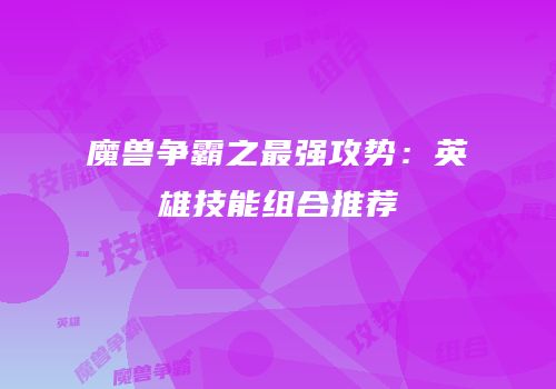魔兽争霸之最强攻势：英雄技能组合推荐