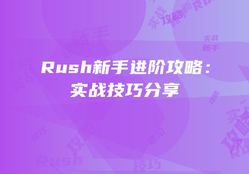 Rush新手进阶攻略：实战技巧分享