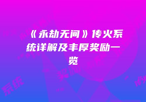 《永劫无间》传火系统详解及丰厚奖励一览