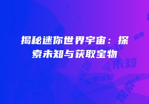 揭秘迷你世界宇宙：探索未知与获取宝物