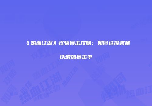 《热血江湖》怪物暴击攻略：如何选择装备以增加暴击率
