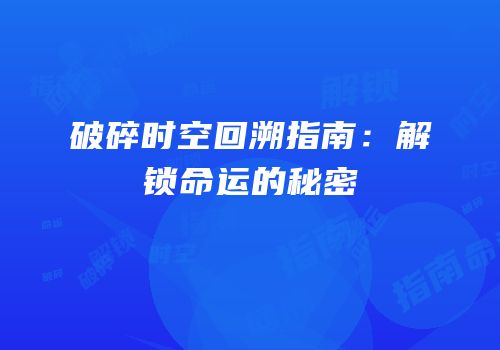 破碎时空回溯指南：解锁命运的秘密