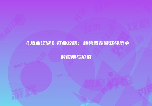 《热血江湖》打金攻略：趋势图在游戏经济中的应用与价值