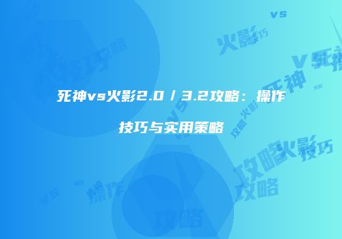 死神vs火影2.0／3.2攻略：操作技巧与实用策略
