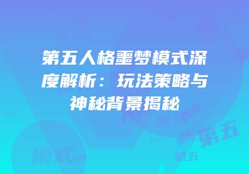 第五人格噩梦模式深度解析：玩法策略与神秘背景揭秘