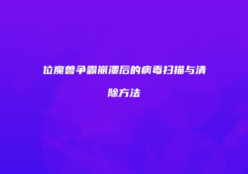 位魔兽争霸崩溃后的病毒扫描与清除方法