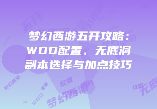 梦幻西游五开攻略：WDD配置、无底洞副本选择与加点技巧