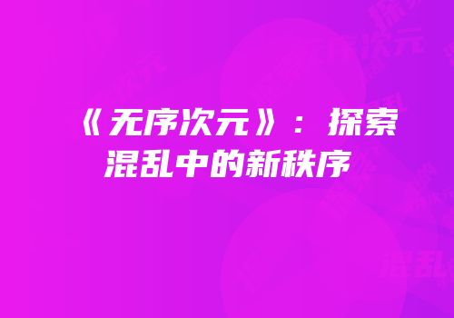 《无序次元》：探索混乱中的新秩序