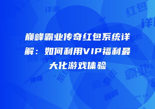 巅峰霸业传奇红包系统详解：如何利用VIP福利最大化游戏体验
