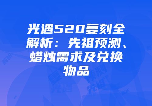 光遇520复刻全解析：先祖预测、蜡烛需求及兑换物品