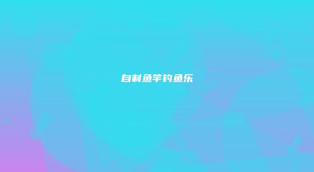 自制鱼竿钓鱼乐