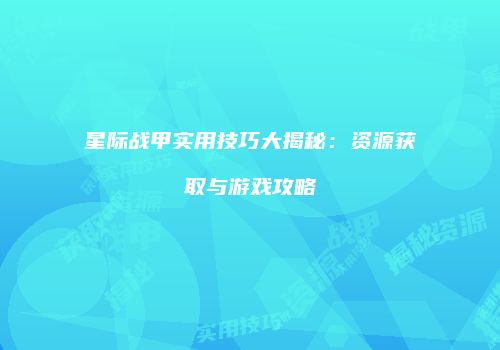 星际战甲实用技巧大揭秘：资源获取与游戏攻略