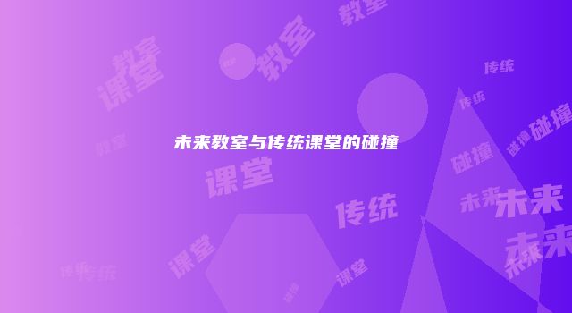 未来教室与传统课堂的碰撞
