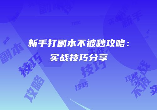新手打副本不被秒攻略：实战技巧分享