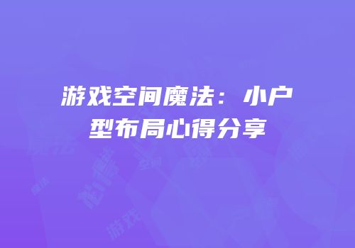 游戏空间魔法：小户型布局心得分享