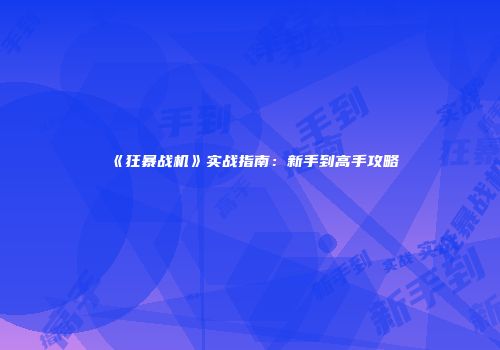 《狂暴战机》实战指南：新手到高手攻略
