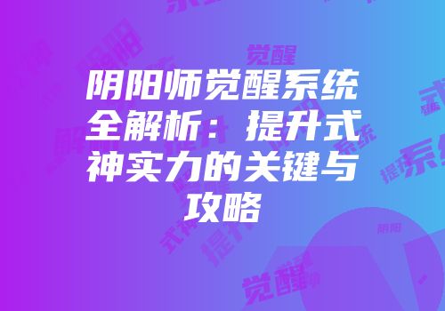 阴阳师觉醒系统全解析：提升式神实力的关键与攻略