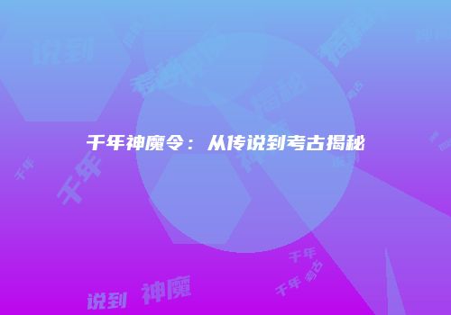千年神魔令：从传说到考古揭秘