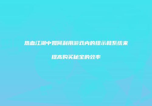 热血江湖中如何利用游戏内的提示和系统来提高购买秘宝的效率