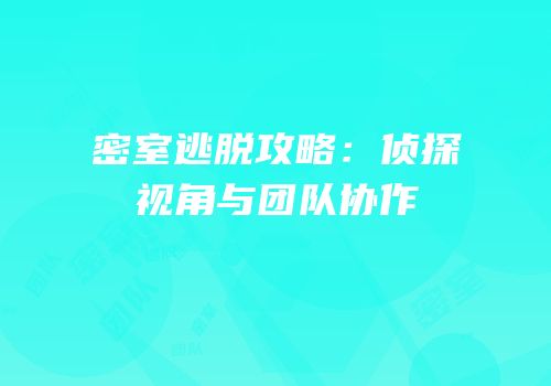 密室逃脱攻略：侦探视角与团队协作