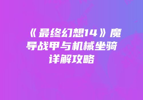 《最终幻想14》魔导战甲与机械坐骑详解攻略